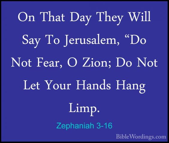 Zephaniah 3-16 - On That Day They Will Say To Jerusalem, "Do NotOn That Day They Will Say To Jerusalem, "Do Not Fear, O Zion; Do Not Let Your Hands Hang Limp. 