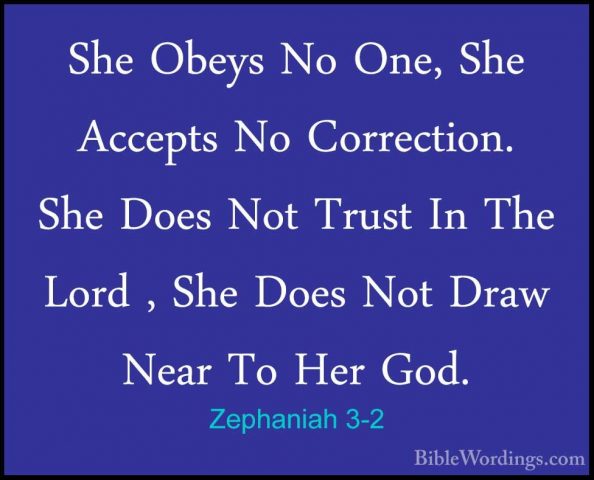 Zephaniah 3-2 - She Obeys No One, She Accepts No Correction. SheShe Obeys No One, She Accepts No Correction. She Does Not Trust In The Lord , She Does Not Draw Near To Her God. 