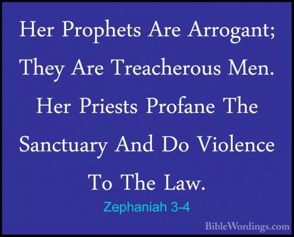 Zephaniah 3-4 - Her Prophets Are Arrogant; They Are Treacherous MHer Prophets Are Arrogant; They Are Treacherous Men. Her Priests Profane The Sanctuary And Do Violence To The Law. 