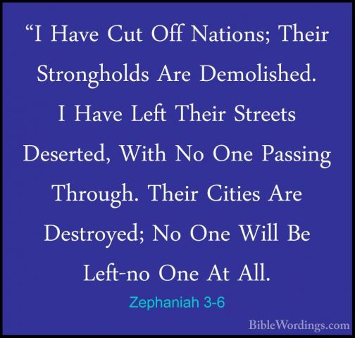 Zephaniah 3-6 - "I Have Cut Off Nations; Their Strongholds Are De"I Have Cut Off Nations; Their Strongholds Are Demolished. I Have Left Their Streets Deserted, With No One Passing Through. Their Cities Are Destroyed; No One Will Be Left-no One At All. 